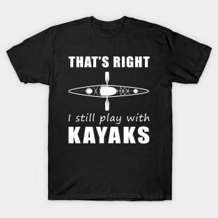 Paddle with a Smile: That's Right, I Still Play with Kayaks Tee! Stay Afloat and Amused! T-Shirt